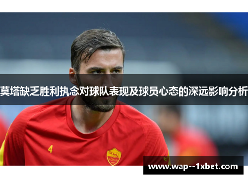 莫塔缺乏胜利执念对球队表现及球员心态的深远影响分析 莫塔缺乏胜利执念对球队表现及球员心态的深远影响分析