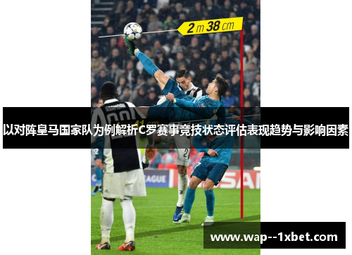 以对阵皇马国家队为例解析C罗赛事竞技状态评估表现趋势与影响因素
