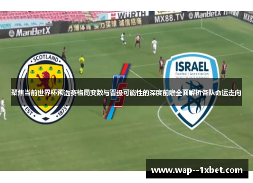 聚焦当前世界杯预选赛格局变数与晋级可能性的深度前瞻全面解析各队命运走向 聚焦当前世界杯预选赛格局变数与晋级可能性的深度前瞻全面解析各队命运走向