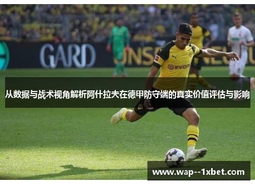 从数据与战术视角解析阿什拉夫在德甲防守端的真实价值评估与影响
