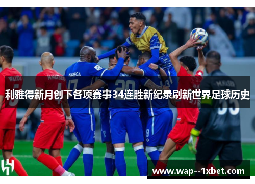 利雅得新月创下各项赛事34连胜新纪录刷新世界足球历史