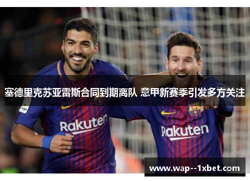 塞德里克苏亚雷斯合同到期离队 意甲新赛季引发多方关注 塞德里克苏亚雷斯合同到期离队 意甲新赛季引发多方关注