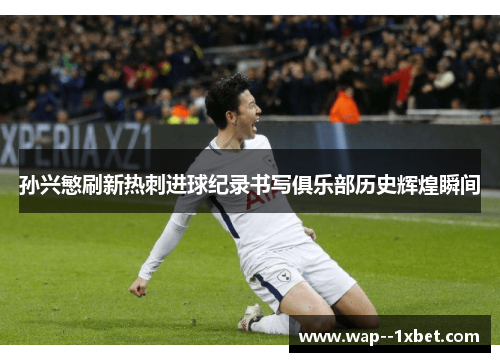 孙兴慜刷新热刺进球纪录书写俱乐部历史辉煌瞬间