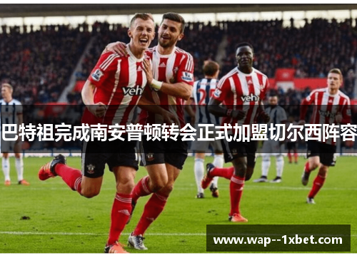 巴特祖完成南安普顿转会正式加盟切尔西阵容