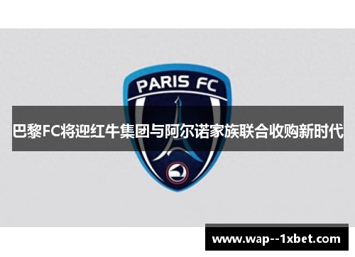 巴黎FC将迎红牛集团与阿尔诺家族联合收购新时代