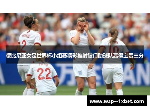 德比尼亚女足世界杯小组赛精彩推射破门助球队赢得宝贵三分 德比尼亚女足世界杯小组赛精彩推射破门助球队赢得宝贵三分