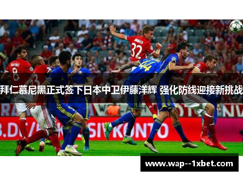 拜仁慕尼黑正式签下日本中卫伊藤洋辉 强化防线迎接新挑战 拜仁慕尼黑正式签下日本中卫伊藤洋辉 强化防线迎接新挑战