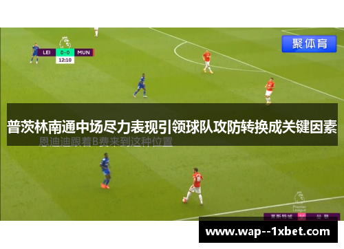 普茨林南通中场尽力表现引领球队攻防转换成关键因素 普茨林南通中场尽力表现引领球队攻防转换成关键因素
