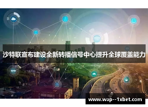 沙特联宣布建设全新转播信号中心提升全球覆盖能力