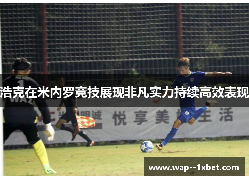 浩克在米内罗竞技展现非凡实力持续高效表现