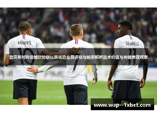 登贝莱对阵曼城欧协联比赛状态全面评估与前景解析战术价值与关键表现观察