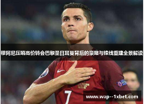 穆阿尼压哨高价转会巴黎圣日耳曼背后的豪赌与锋线重建全景解读