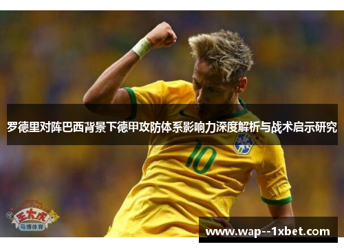 罗德里对阵巴西背景下德甲攻防体系影响力深度解析与战术启示研究