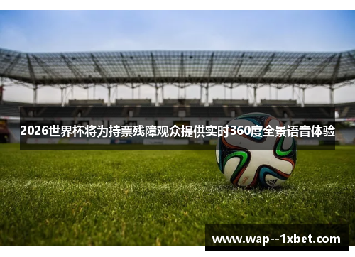 2026世界杯将为持票残障观众提供实时360度全景语音体验 2026世界杯将为持票残障观众提供实时360度全景语音体验