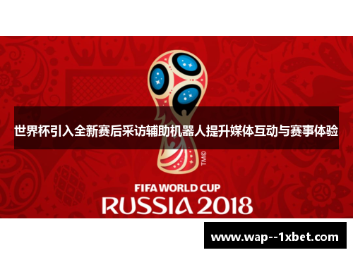 世界杯引入全新赛后采访辅助机器人提升媒体互动与赛事体验