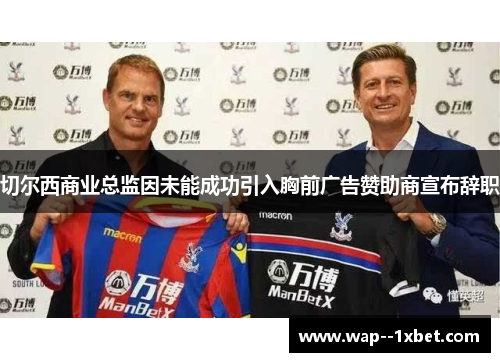 切尔西商业总监因未能成功引入胸前广告赞助商宣布辞职