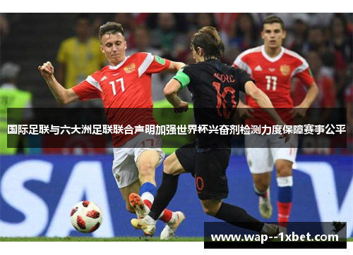 国际足联与六大洲足联联合声明加强世界杯兴奋剂检测力度保障赛事公平