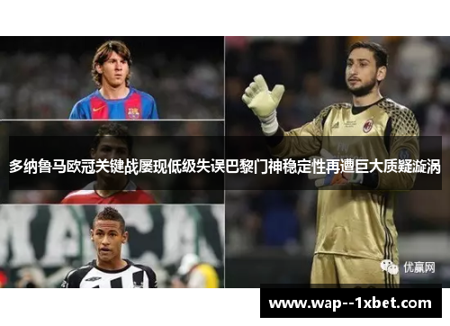 多纳鲁马欧冠关键战屡现低级失误巴黎门神稳定性再遭巨大质疑漩涡