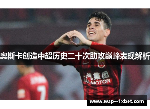 奥斯卡创造中超历史二十次助攻巅峰表现解析