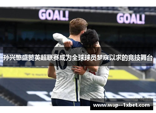 孙兴慜盛赞英超联赛成为全球球员梦寐以求的竞技舞台