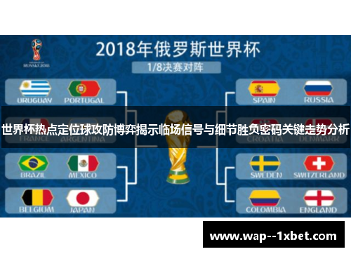 世界杯热点定位球攻防博弈揭示临场信号与细节胜负密码关键走势分析