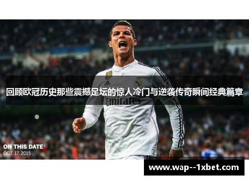 回顾欧冠历史那些震撼足坛的惊人冷门与逆袭传奇瞬间经典篇章