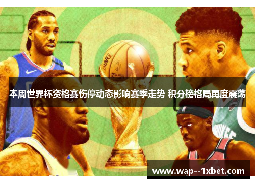 本周世界杯资格赛伤停动态影响赛季走势 积分榜格局再度震荡