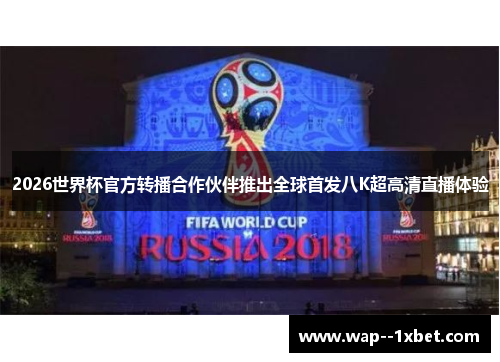 2026世界杯官方转播合作伙伴推出全球首发八K超高清直播体验 2026世界杯官方转播合作伙伴推出全球首发八K超高清直播体验