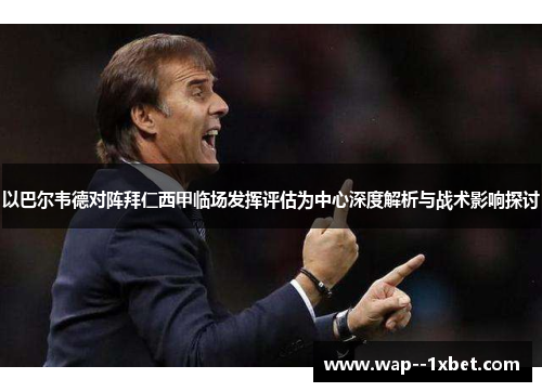 以巴尔韦德对阵拜仁西甲临场发挥评估为中心深度解析与战术影响探讨