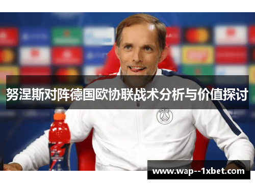 努涅斯对阵德国欧协联战术分析与价值探讨