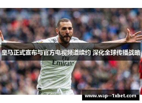 皇马正式宣布与官方电视频道续约 深化全球传播战略