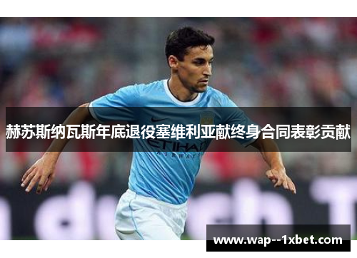 赫苏斯纳瓦斯年底退役塞维利亚献终身合同表彰贡献