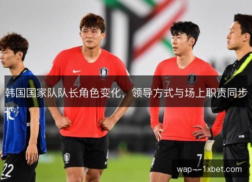 韩国国家队队长角色变化，领导方式与场上职责同步